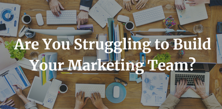 Are You Struggling to Build Your Marketing Team?